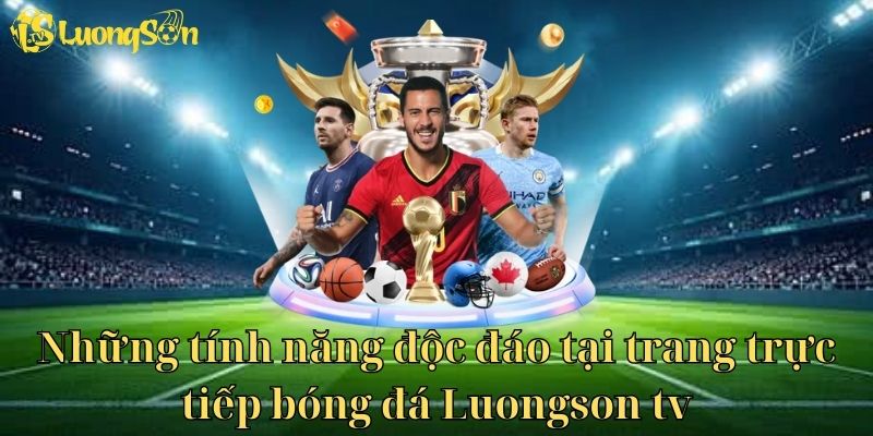 Những tính năng độc đáo chỉ có tại trang bóng đá trực tuyến Luongson tv